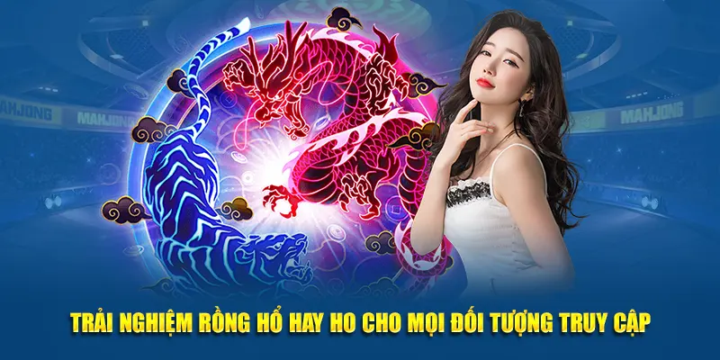 Trải nghiệm Rồng Hổ hay cho mọi truy cập